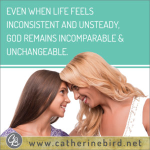 Even when life feels inconsistent and unsteady, God remains incomparable and unchangeable. Catherine Bird, Building Circles of Grace