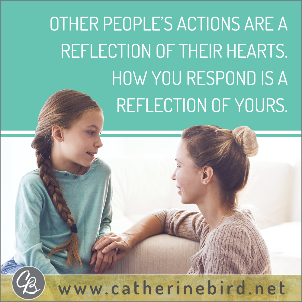 Other people's actions are a reflection of their hearts. How you respond is a reflection of yours. Catherine Bird, Building Circles of Grace