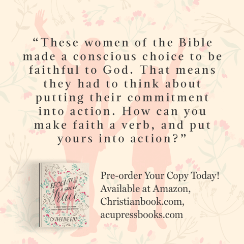 "These women of the Bible made a conscious choice to be faithful to God. That means they had to think about putting their commitment into actions. How can you make faith a verb, and put yours into action?" - Catherine Bird, Becoming a Girl of Grace