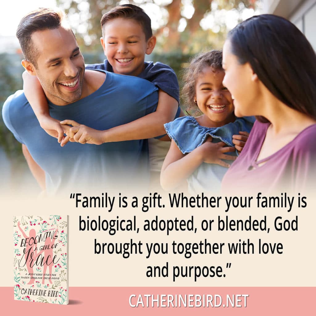 "Family is a gift. Whether your family is biological, adopted, or blended, God brought you together with love and purpose." Catherine Bird, Becoming a Girl of Grace