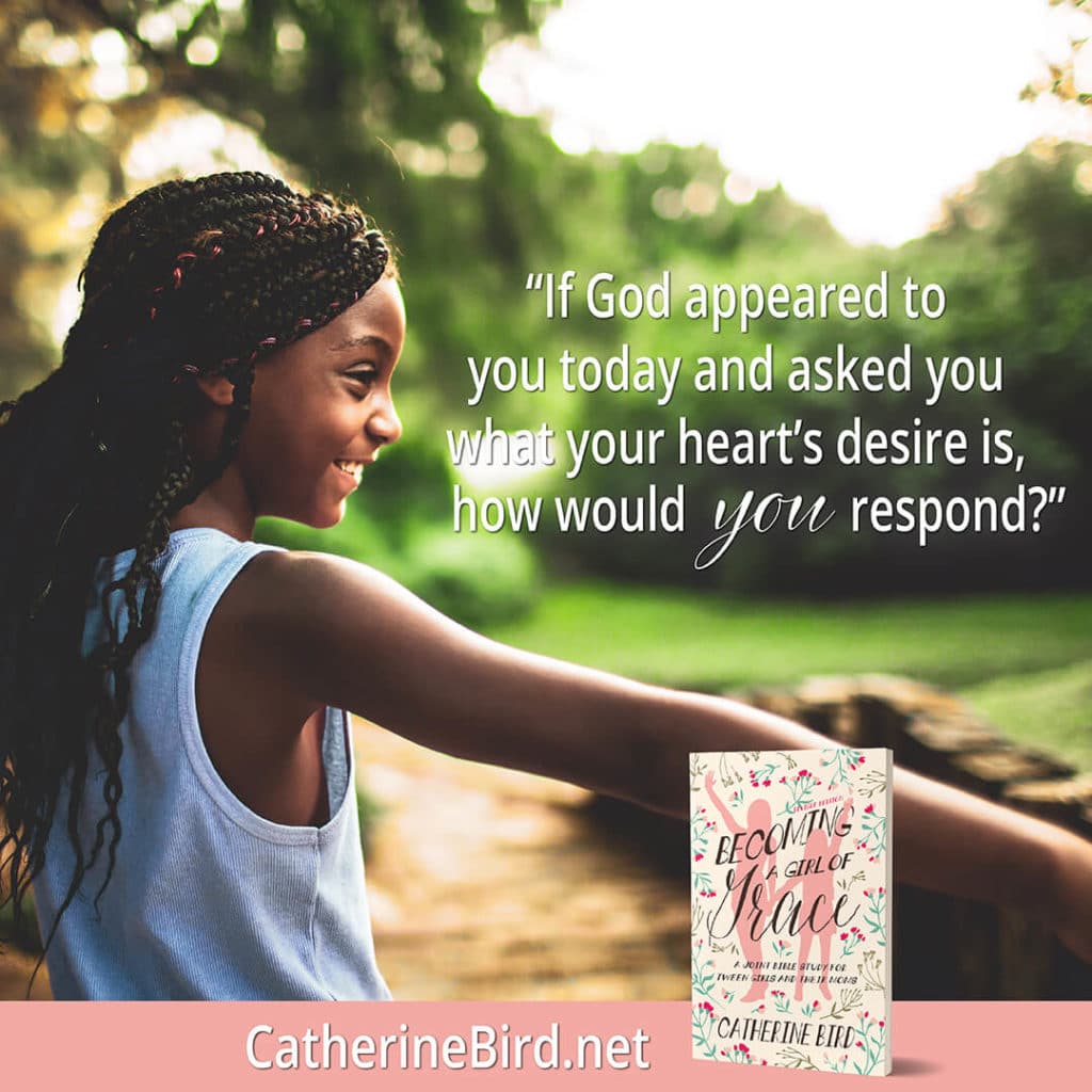 "If God appeared to you today and asked you what your heart's desire is, how would you respond?" Catherine Bird, Becoming a Girl of Grace