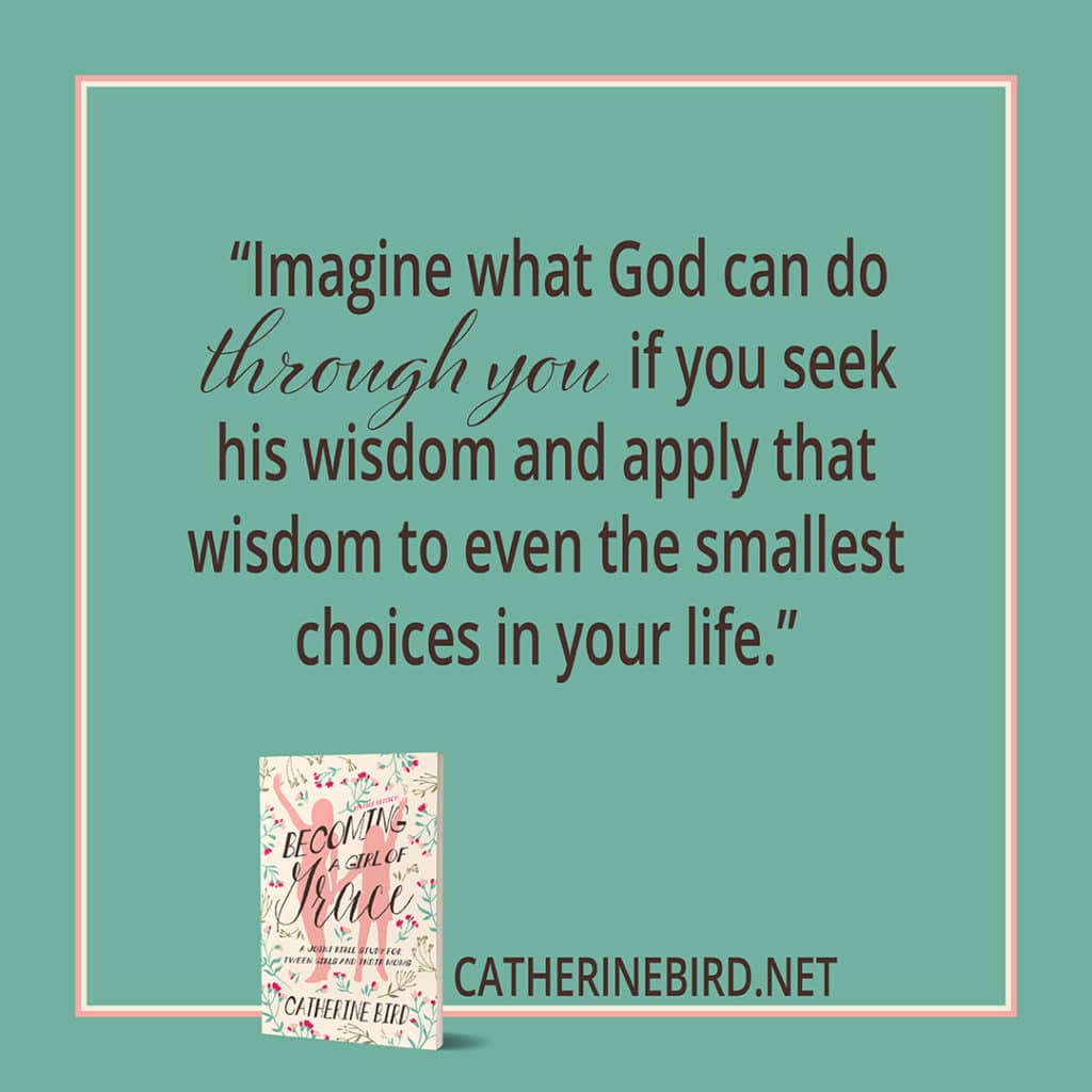 "Imagine what God can do through you if you seek his wisdom and apply that wisdom to even the smallest choices in your life." Catherine Bird, Becoming a Girl of Grace