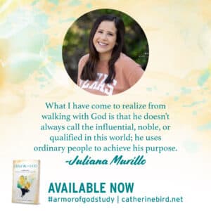 "What I have come to realize from walking with God is that He doesn't always call the influential, noble, or qualified in this world; He uses ordinary people to achieve His purpose." - Juliana Murillo, on Armor of God by Catherine Bird